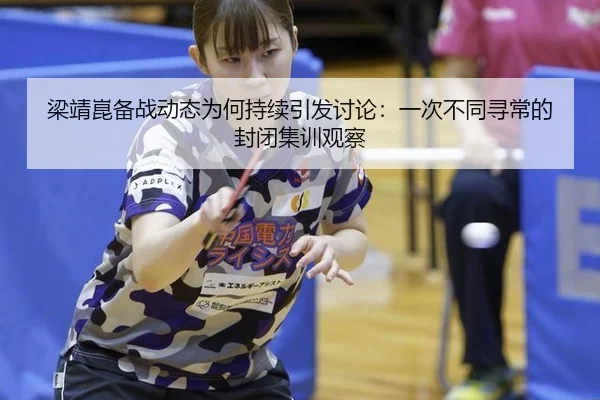 梁靖崑备战动态为何持续引发讨论：一次不同寻常的封闭集训观察