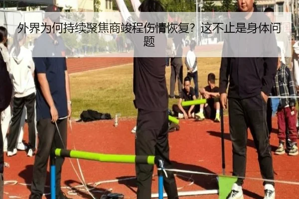 外界为何持续聚焦商竣程伤情恢复？这不止是身体问题
