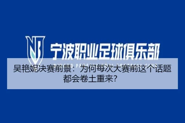 吴艳妮决赛前景：为何每次大赛前这个话题都会卷土重来？